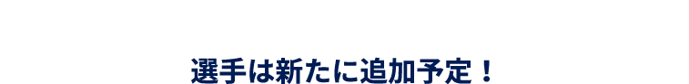 選手は新たに追加予定!