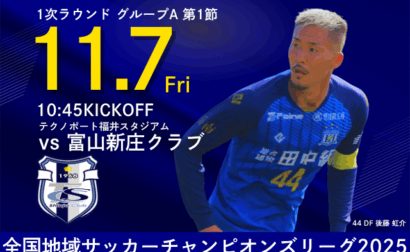 全国地域サッカーチャンピオンズリーグ2025 1次ラウンド グループA 第1節 11月7日(金) vs 富山新庄クラブ 開催のお知らせ